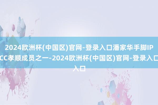 2024欧洲杯(中国区)官网-登录入口潘家华手脚IPCC孝顺成员之一-2024欧洲杯(中国区)官网-登录入口